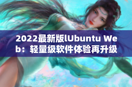 2022最新版lUbuntu Web：轻量级软件体验再升级