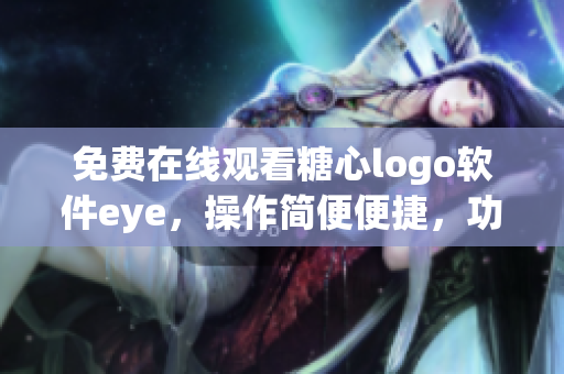 免费在线观看糖心logo软件eye，操作简便便捷，功能丰富实用