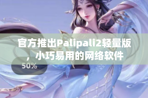 官方推出Palipali2轻量版，小巧易用的网络软件