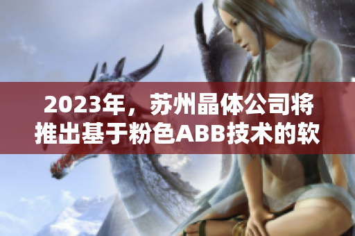 2023年，苏州晶体公司将推出基于粉色ABB技术的软件创新