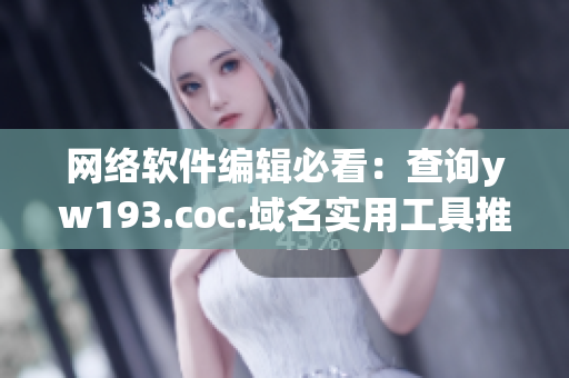 网络软件编辑必看：查询yw193.coc.域名实用工具推荐