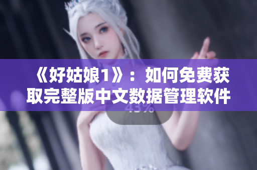 《好姑娘1》：如何免费获取完整版中文数据管理软件？