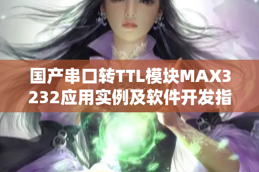 国产串口转TTL模块MAX3232应用实例及软件开发指南