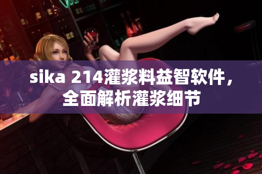 sika 214灌浆料益智软件，全面解析灌浆细节