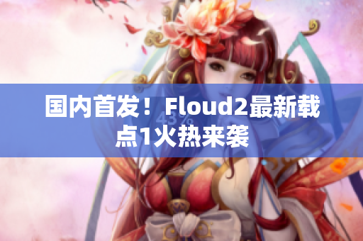 国内首发！Floud2最新载点1火热来袭