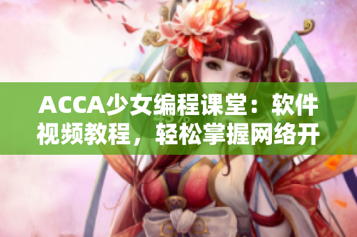 ACCA少女编程课堂：软件视频教程，轻松掌握网络开发技能！