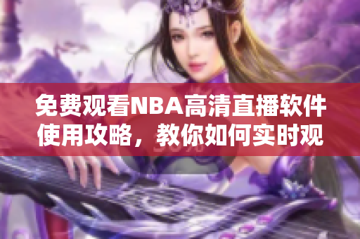 免费观看NBA高清直播软件使用攻略，教你如何实时观看比赛