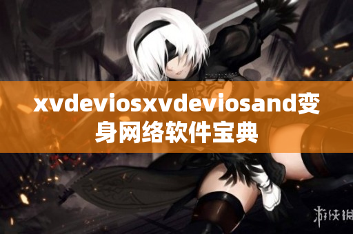 xvdeviosxvdeviosand变身网络软件宝典