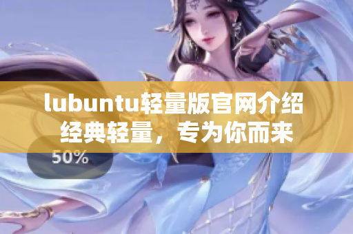 lubuntu轻量版官网介绍 经典轻量，专为你而来