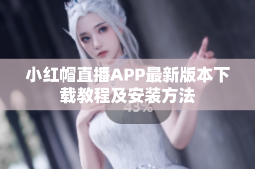 小红帽直播APP最新版本下载教程及安装方法