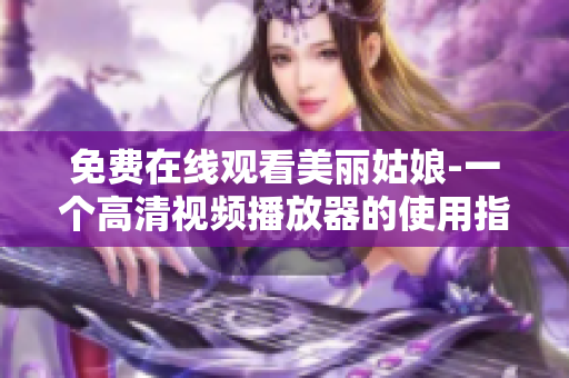 免费在线观看美丽姑娘-一个高清视频播放器的使用指南