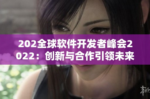 202全球软件开发者峰会2022：创新与合作引领未来