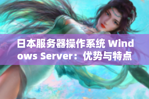 日本服务器操作系统 Windows Server：优势与特点