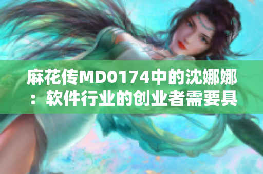 麻花传MD0174中的沈娜娜：软件行业的创业者需要具备什么能力？