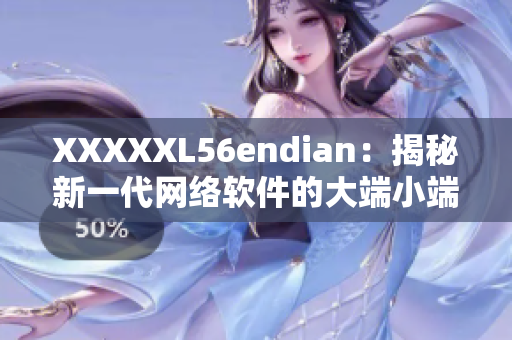 XXXXXL56endian：揭秘新一代网络软件的大端小端之争