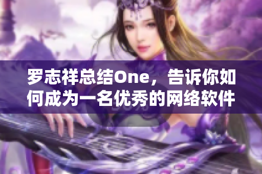 罗志祥总结One，告诉你如何成为一名优秀的网络软件开发者