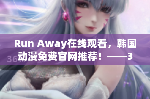 Run Away在线观看，韩国动漫免费官网推荐！——35 words.