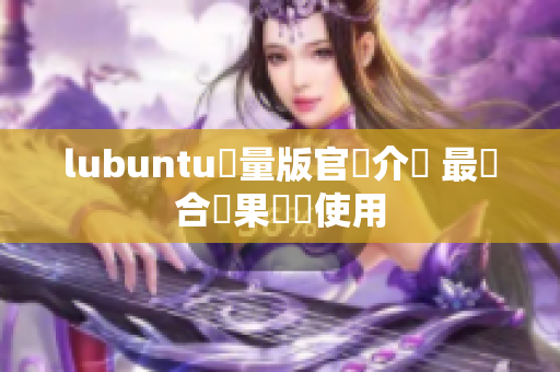 lubuntu輕量版官網介紹 最適合蘋果設備使用