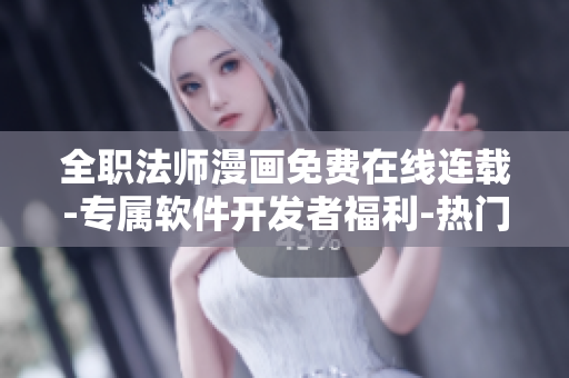 全职法师漫画免费在线连载-专属软件开发者福利-热门下拉六漫画