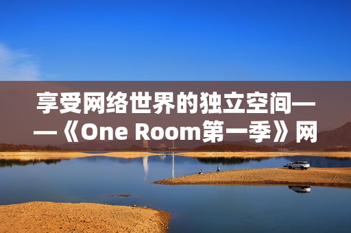 享受网络世界的独立空间——《One Room第一季》网络软件版