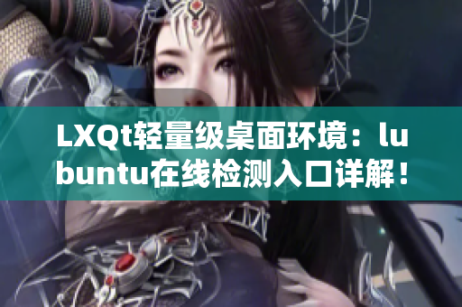 LXQt轻量级桌面环境：lubuntu在线检测入口详解！