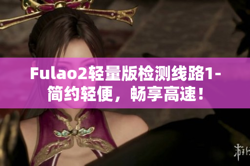 Fulao2轻量版检测线路1-简约轻便，畅享高速！