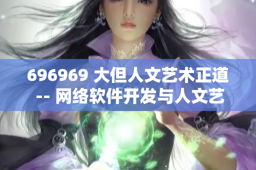 696969 大但人文艺术正道 -- 网络软件开发与人文艺术正道探讨