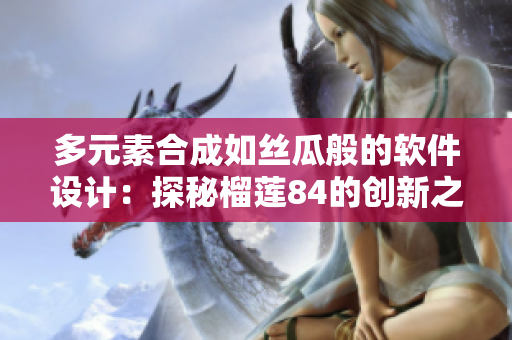 多元素合成如丝瓜般的软件设计：探秘榴莲84的创新之道