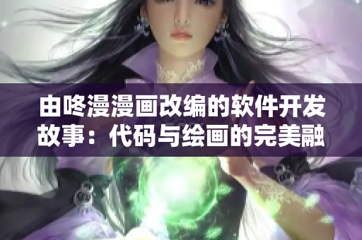 由咚漫漫画改编的软件开发故事：代码与绘画的完美融合！