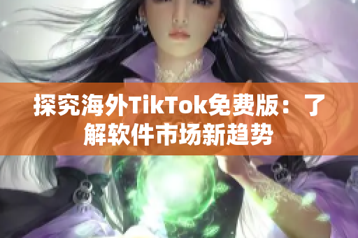 探究海外TikTok免费版：了解软件市场新趋势