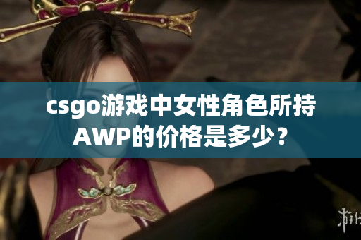 csgo游戏中女性角色所持AWP的价格是多少？