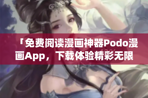 「免费阅读漫画神器Podo漫画App，下载体验精彩无限！」