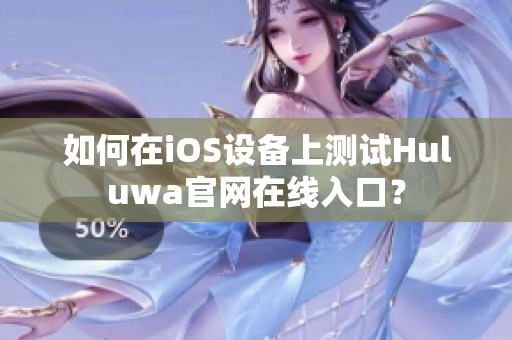 如何在iOS设备上测试Huluwa官网在线入口？