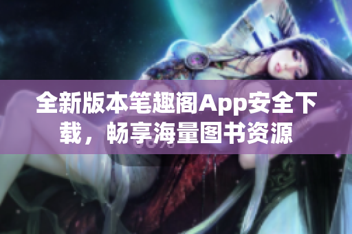 全新版本笔趣阁App安全下载，畅享海量图书资源