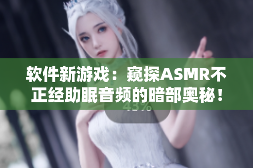 软件新游戏：窥探ASMR不正经助眠音频的暗部奥秘！