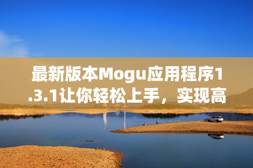 最新版本Mogu应用程序1.3.1让你轻松上手，实现高效网络软件开发