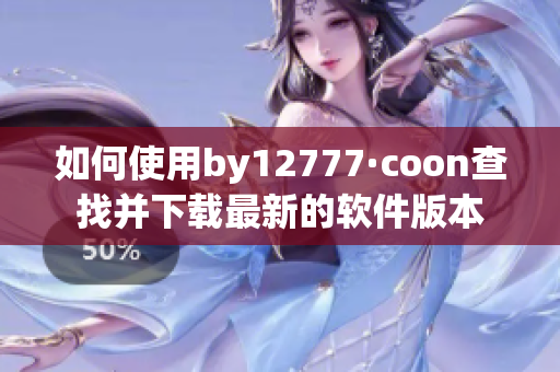 如何使用by12777·coon查找并下载最新的软件版本