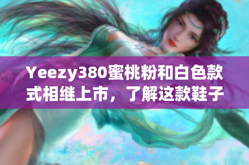 Yeezy380蜜桃粉和白色款式相继上市，了解这款鞋子的软件指南
