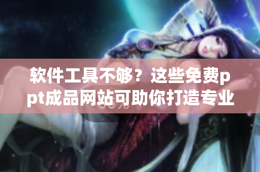 软件工具不够？这些免费ppt成品网站可助你打造专业文档