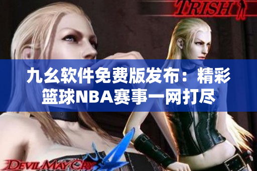 九幺软件免费版发布：精彩篮球NBA赛事一网打尽