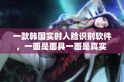 一款韩国实时人脸识别软件，一面是面具一面是真实 