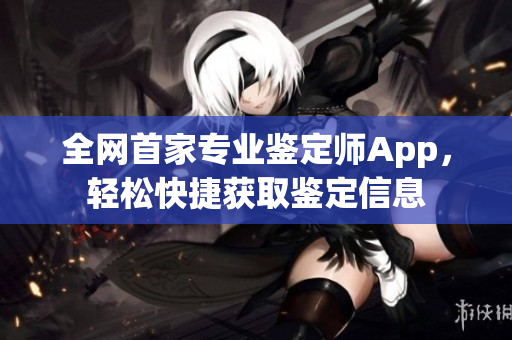 全网首家专业鉴定师App，轻松快捷获取鉴定信息
