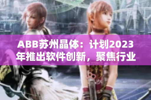 ABB苏州晶体：计划2023年推出软件创新，聚焦行业智能化