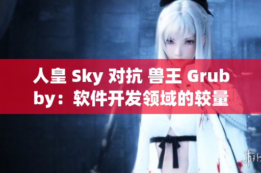 人皇 Sky 对抗 兽王 Grubby：软件开发领域的较量