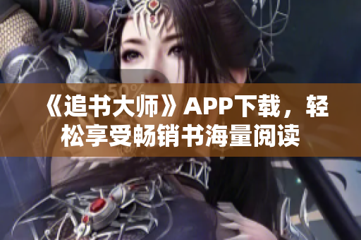 《追书大师》APP下载，轻松享受畅销书海量阅读