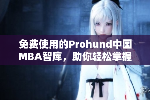 免费使用的Prohund中国MBA智库，助你轻松掌握网络软件技能