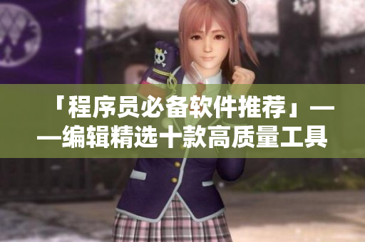 「程序员必备软件推荐」——编辑精选十款高质量工具大杀器
