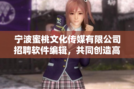 宁波蜜桃文化传媒有限公司招聘软件编辑，共同创造高质量软件文化！