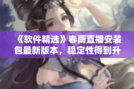 《软件精选》春雨直播安装包最新版本，稳定性得到升级！
