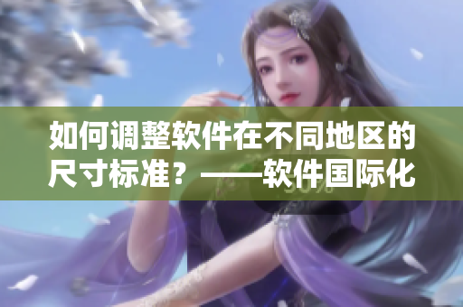 如何调整软件在不同地区的尺寸标准？——软件国际化尺码对照表